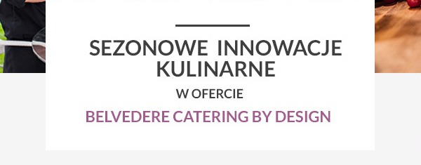 Sezonowe innowacje kulinarne w ofercie Belvedere Catering by Design