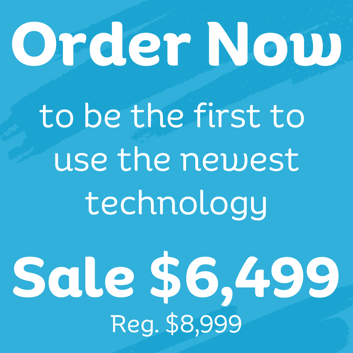 Order Now  to be the first to  use the newest technology  Sale $6,499 Reg. $8,999