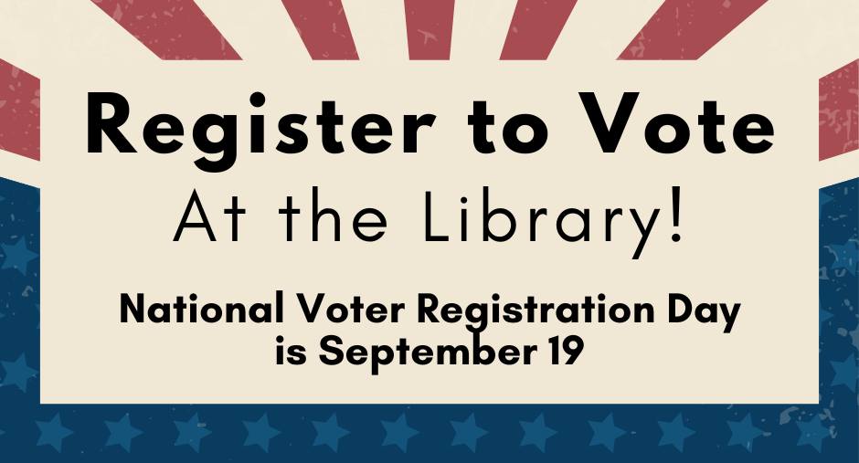 Register to vote at the library! National Voter Registration Day is September 19.